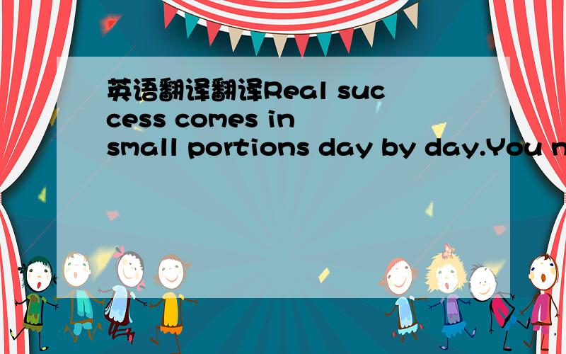 英语翻译翻译Real success comes in small portions day by day.You need to take pleasure in life’s daily little treasures.It is the most important thing in measuring success.Be who you are and say what you feel,because those who mind don’t mat