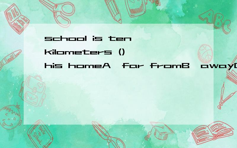 school is ten kilometers () his homeA,far fromB,awayC,fromD,to