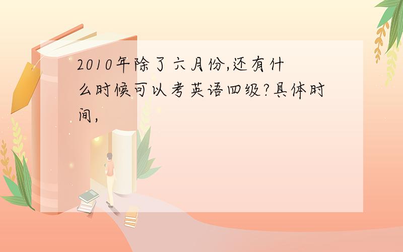 2010年除了六月份,还有什么时候可以考英语四级?具体时间,