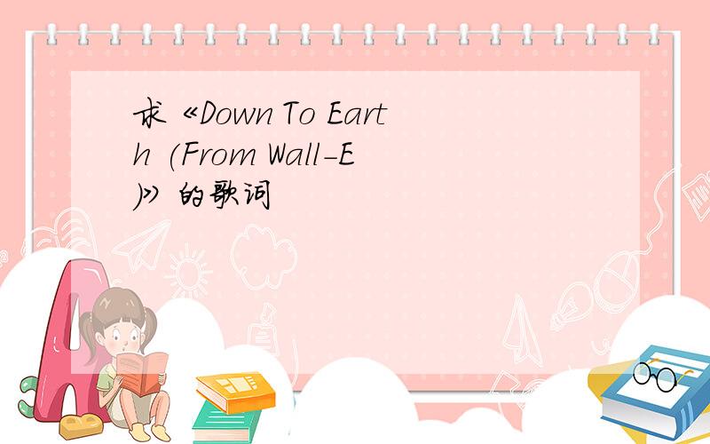 求《Down To Earth (From Wall-E)》的歌词