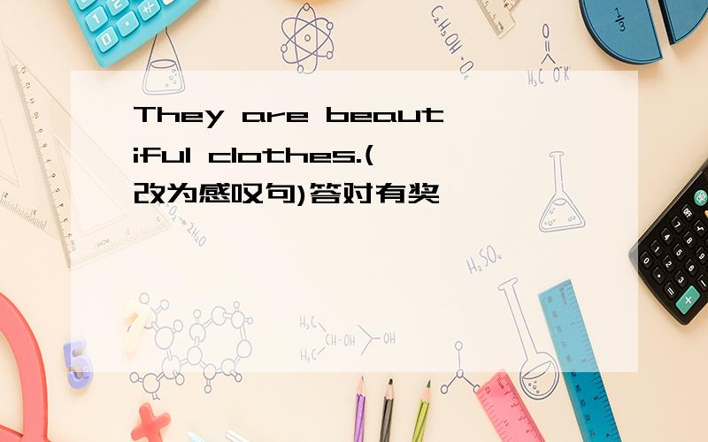 They are beautiful clothes.(改为感叹句)答对有奖