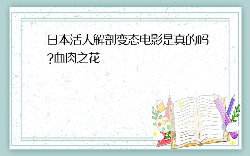 日本活人解剖变态电影是真的吗?血肉之花