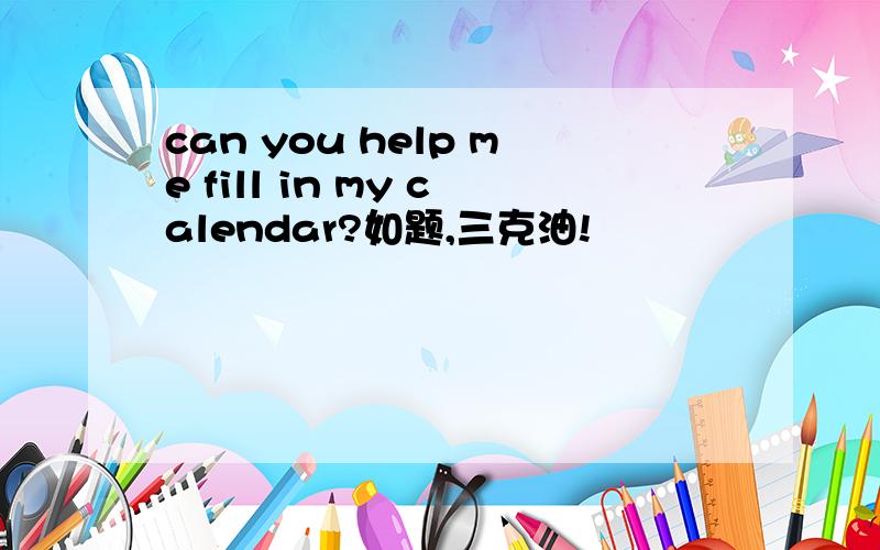 can you help me fill in my calendar?如题,三克油!