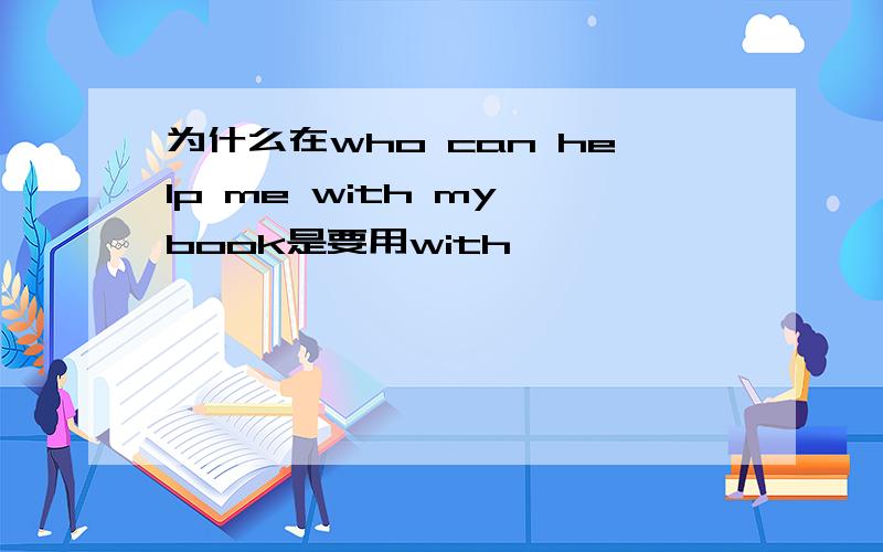 为什么在who can help me with my book是要用with