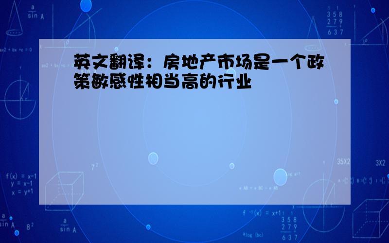 英文翻译：房地产市场是一个政策敏感性相当高的行业