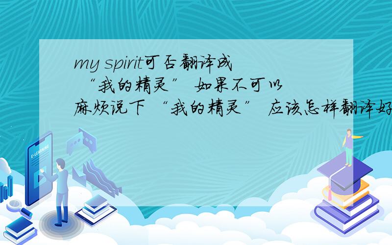 my spirit可否翻译成 “我的精灵” 如果不可以 麻烦说下 “我的精灵” 应该怎样翻译好么