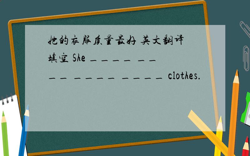 她的衣服质量最好 英文翻译 填空 She ____ ____ ____ ____ clothes.