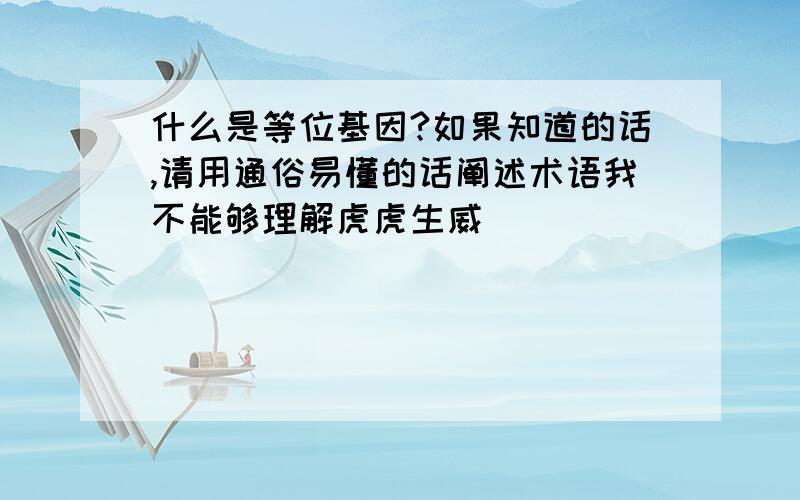 什么是等位基因?如果知道的话,请用通俗易懂的话阐述术语我不能够理解虎虎生威