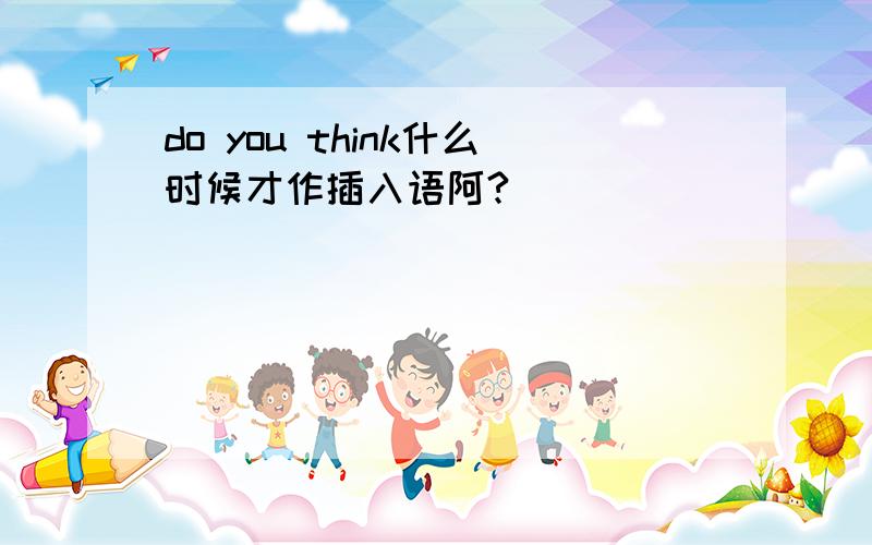 do you think什么时候才作插入语阿?