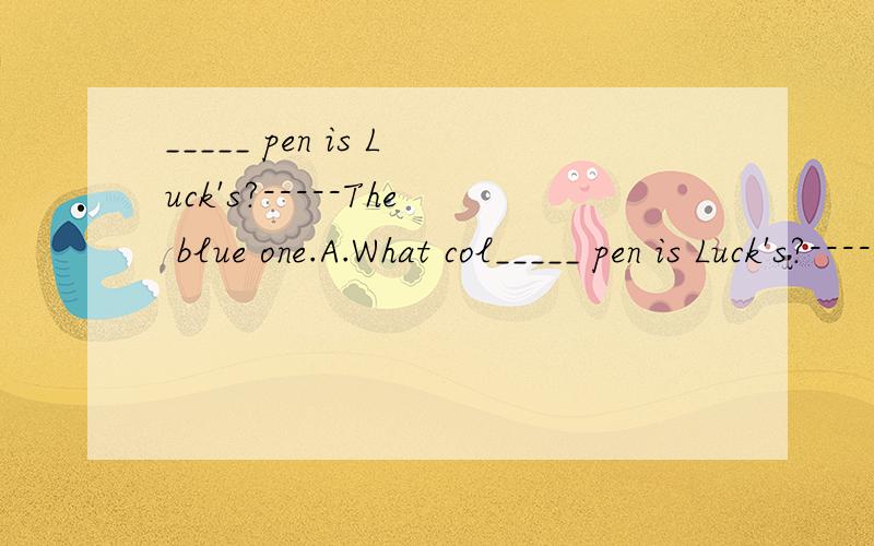 _____ pen is Luck's?-----The blue one.A.What col_____ pen is Luck's?-----The blue one.A.What color B.Which color C.How many D.How应该选哪个?急用~