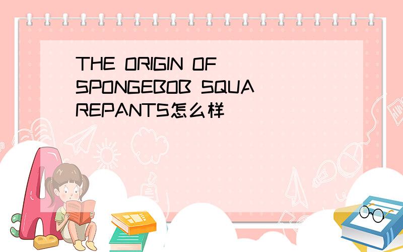 THE ORIGIN OF SPONGEBOB SQUAREPANTS怎么样