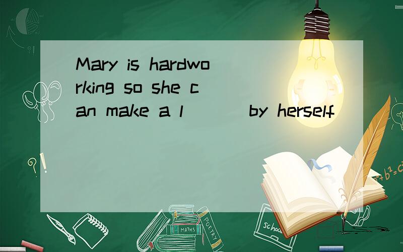 Mary is hardworking so she can make a l___ by herself