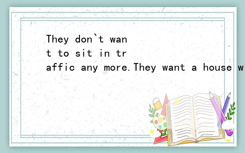 They don`t want to sit in traffic any more.They want a house with a garden,and clean air that is not p——首字母