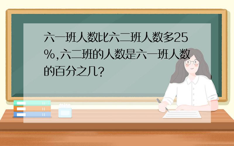 六一班人数比六二班人数多25%,六二班的人数是六一班人数的百分之几?