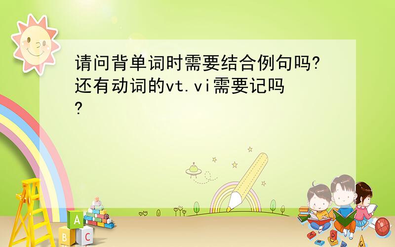 请问背单词时需要结合例句吗?还有动词的vt.vi需要记吗?