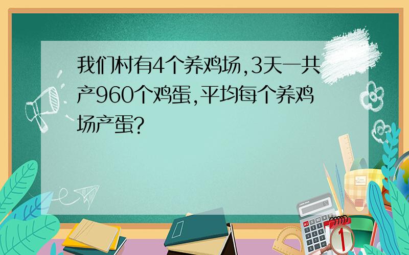 我们村有4个养鸡场,3天一共产960个鸡蛋,平均每个养鸡场产蛋?