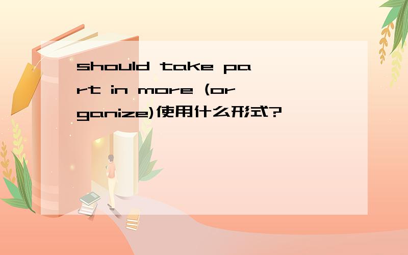 should take part in more (organize)使用什么形式?