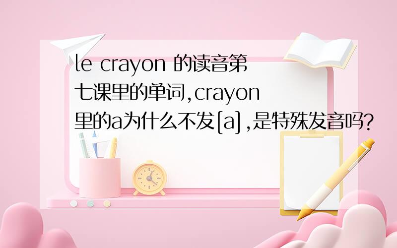 le crayon 的读音第七课里的单词,crayon 里的a为什么不发[a],是特殊发音吗?