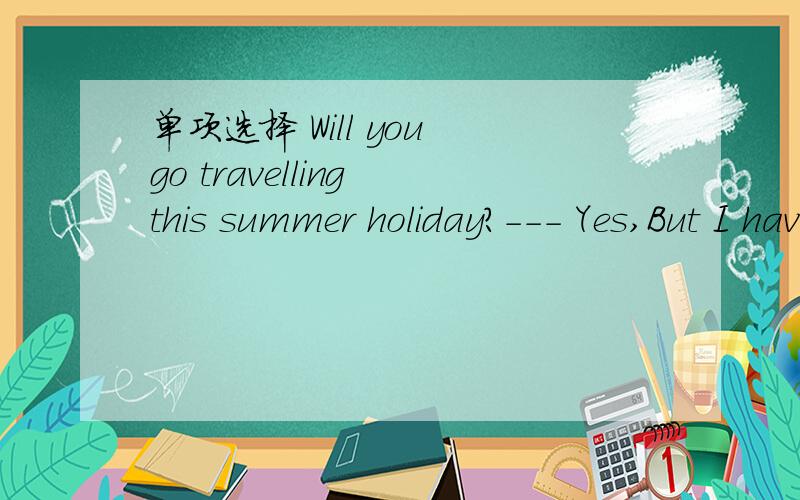 单项选择 Will you go travelling this summer holiday?--- Yes,But I haven't decided___.A.whether I will go to Xinjiang or TibetB.if he will go to Xinjiang or TibetC.whether will I go to Xinjiang or TibetD.where I would go to Xinjiang or Tibet