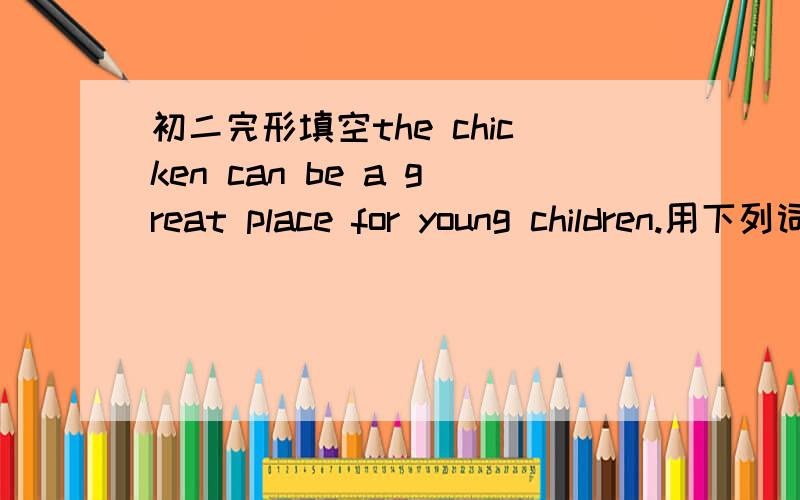 初二完形填空the chicken can be a great place for young children.用下列词的适当形式填空：help,interest work,talk,seem,cook,be,do,eat,set The chicken can be a great place for young children..They can see their parents ( 1 )there,watch