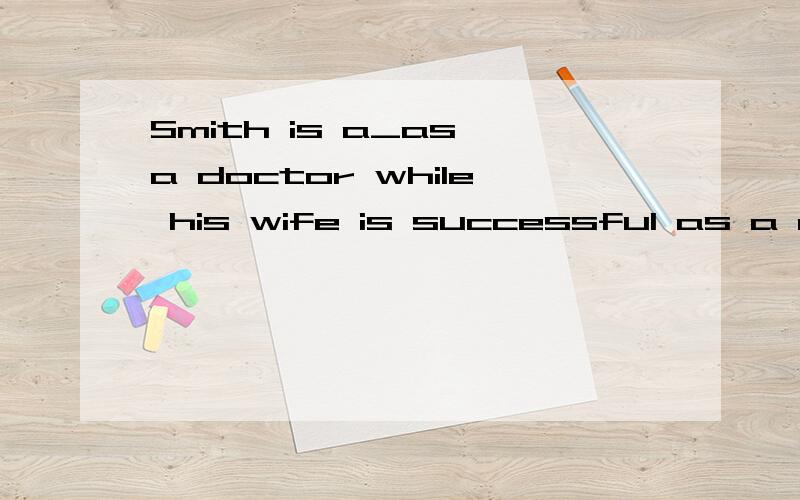 Smith is a_as a doctor while his wife is successful as a nurse