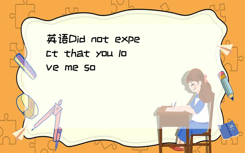 英语Did not expect that you love me so