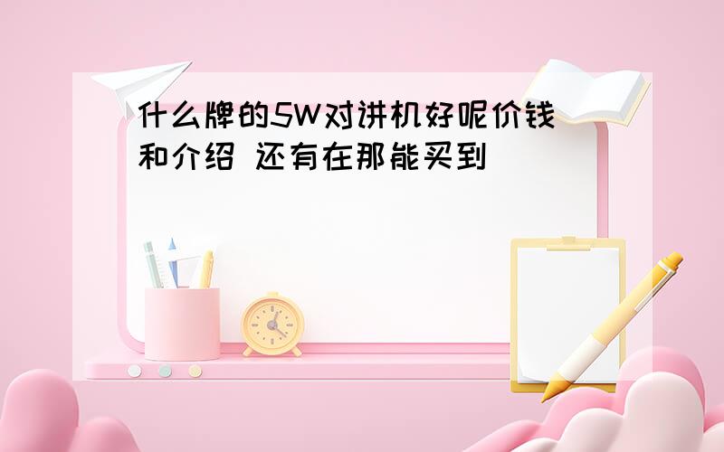 什么牌的5W对讲机好呢价钱 和介绍 还有在那能买到