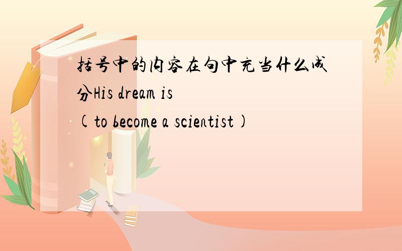 括号中的内容在句中充当什么成分His dream is (to become a scientist)