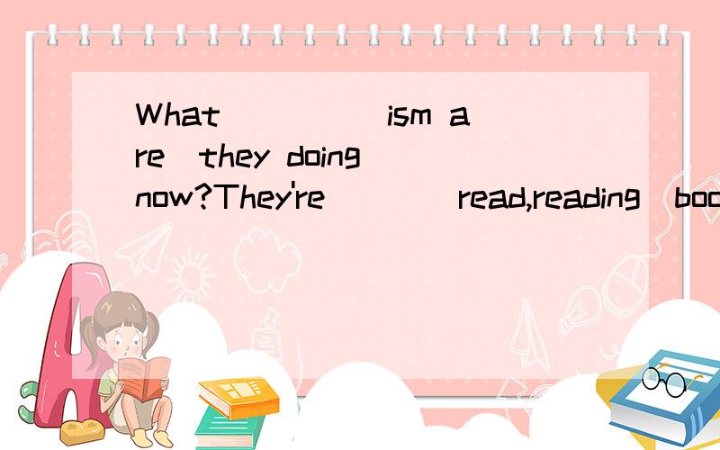 What____(ism are)they doing now?They're___(read,reading)books.选词填空