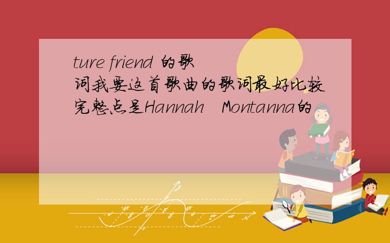 ture friend 的歌词我要这首歌曲的歌词最好比较完整点是Hannah   Montanna的