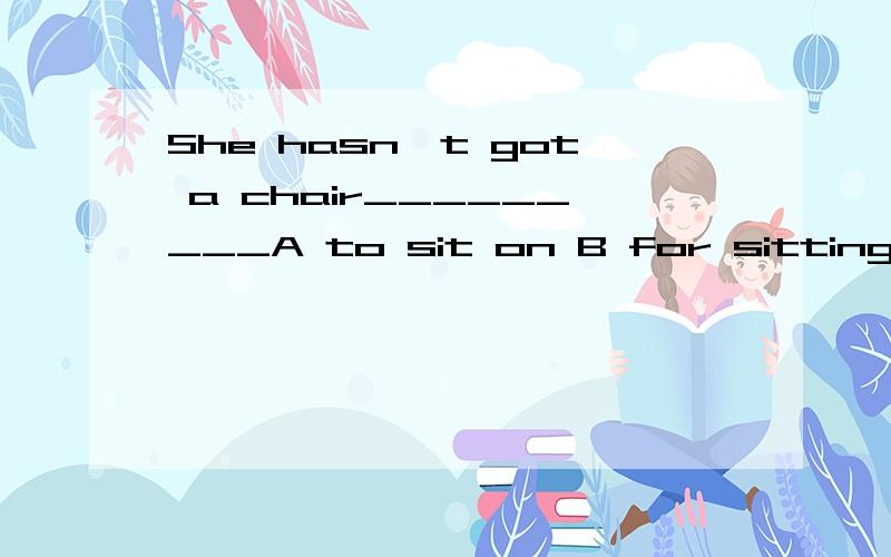 She hasn't got a chair_________A to sit on B for sitting为什么?