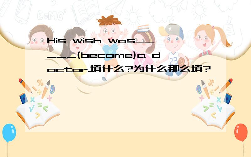 His wish was_____(become)a doctor.填什么?为什么那么填?