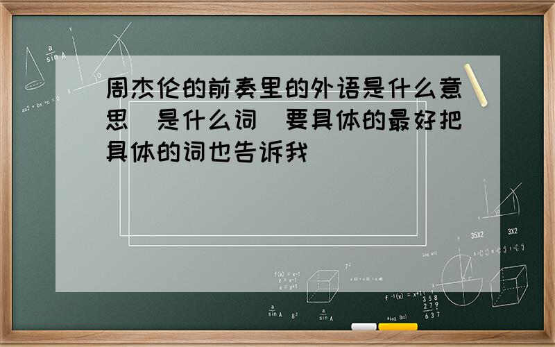 周杰伦的前奏里的外语是什么意思`是什么词`要具体的最好把具体的词也告诉我`