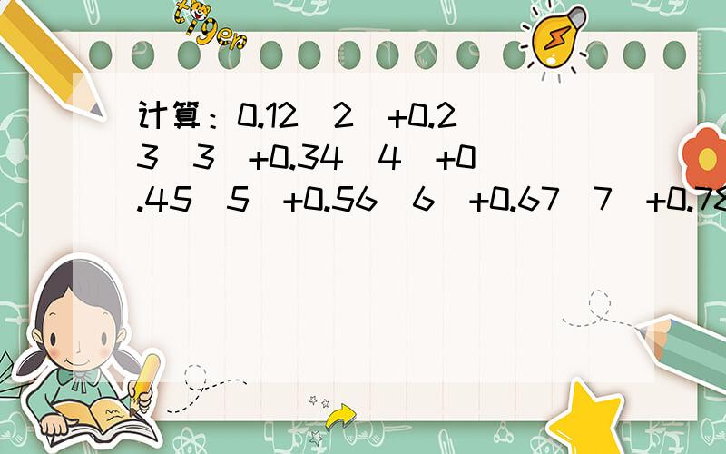 计算：0.12（2）+0.23（3）+0.34（4）+0.45（5）+0.56（6）+0.67（7）+0.78（8）+0.89（9） 打括号的数循环