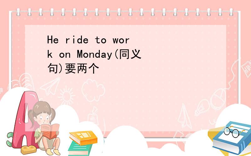 He ride to work on Monday(同义句)要两个