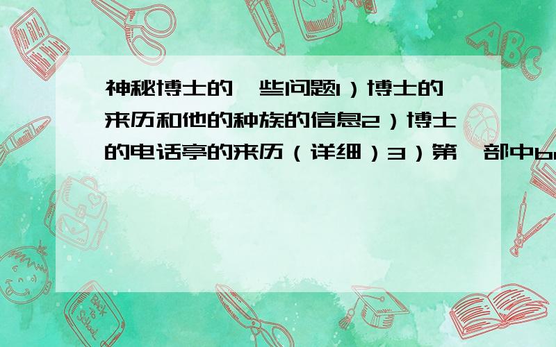 神秘博士的一些问题1）博士的来历和他的种族的信息2）博士的电话亭的来历（详细）3）第一部中bad wolf的具体含义,为什么这几个字会几乎伴随着整个历史?