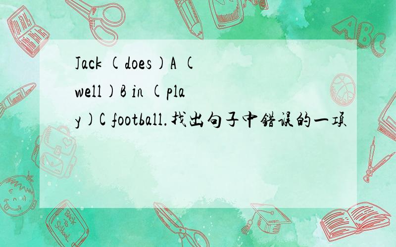 Jack (does)A (well)B in (play)C football.找出句子中错误的一项