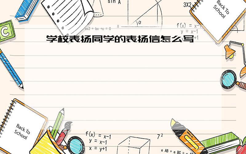 学校表扬同学的表扬信怎么写