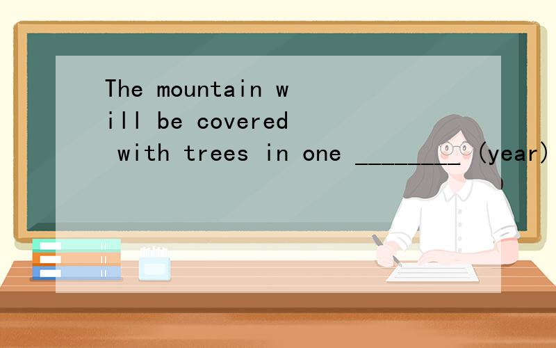 The mountain will be covered with trees in one ________ (year) time.Boxing ______ (match) were very popular in England two hundred years ago.She is ________(absent) today.Can she be ill again?This disease needs medical __________ (treat) immediately.