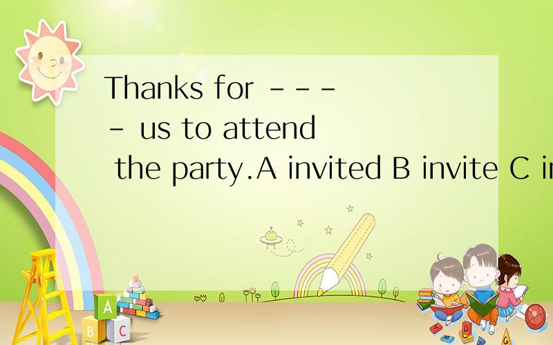 Thanks for ---- us to attend the party.A invited B invite C inviting D invites ,请给出理由