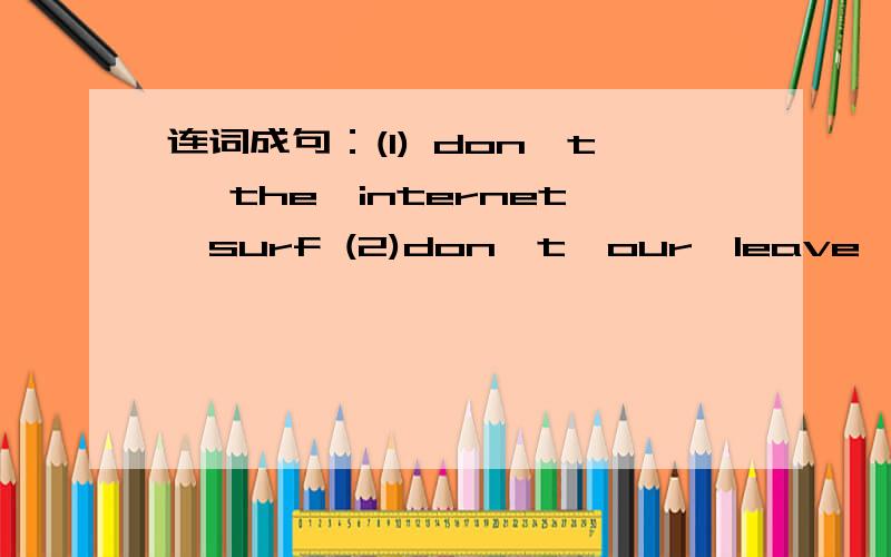 连词成句：(1) don't ,the,internet,surf (2)don't,our,leave,pets,outside