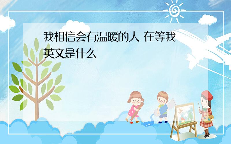 我相信会有温暖的人 在等我 英文是什么