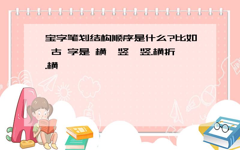 宝字笔划结构顺序是什么?比如 古 字是 横、竖、竖.横折.横