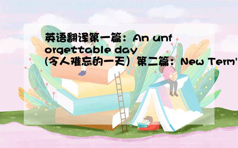 英语翻译第一篇：An unforgettable day(令人难忘的一天）第二篇：New Term's resolutions