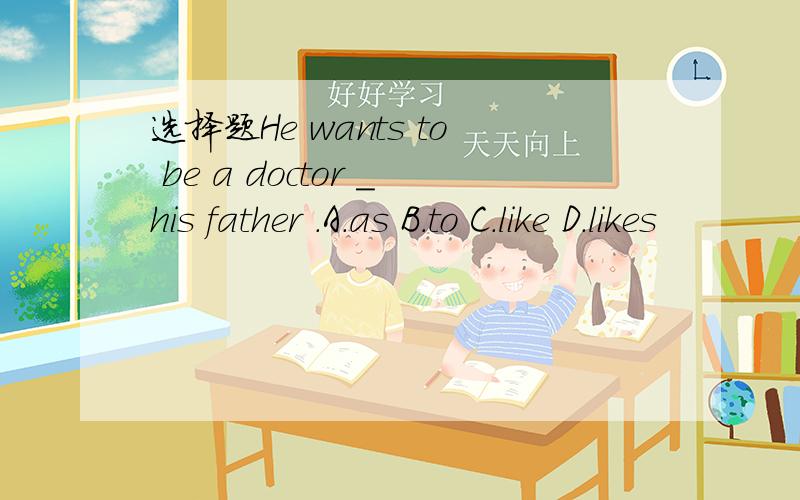 选择题He wants to be a doctor _his father .A.as B.to C.like D.likes