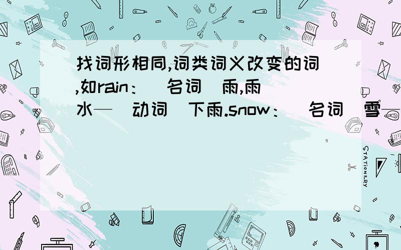 找词形相同,词类词义改变的词,如rain：（名词）雨,雨水—（动词）下雨.snow：（名词）雪—（动词）下雪.