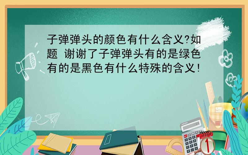 子弹弹头的颜色有什么含义?如题 谢谢了子弹弹头有的是绿色有的是黑色有什么特殊的含义!