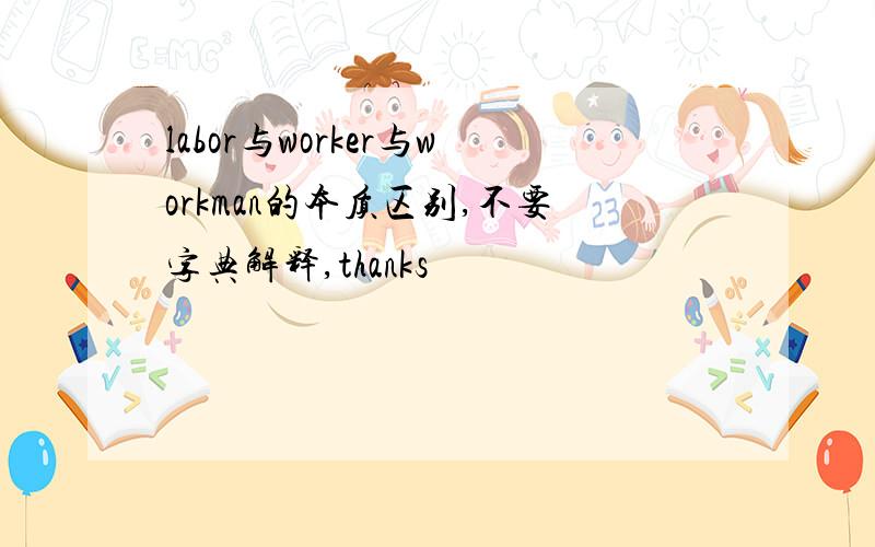 labor与worker与workman的本质区别,不要字典解释,thanks