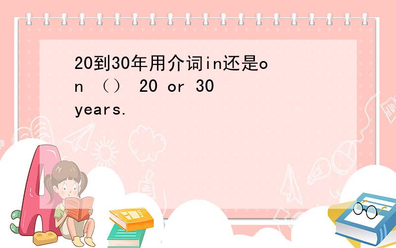 20到30年用介词in还是on （） 20 or 30 years.