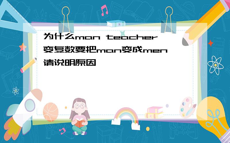 为什么man teacher变复数要把man变成men,请说明原因